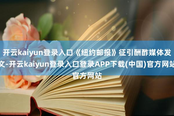 开云kaiyun登录入口《纽约邮报》征引酬酢媒体发文-开云kaiyun登录入口登录APP下载(中国)官方网站
