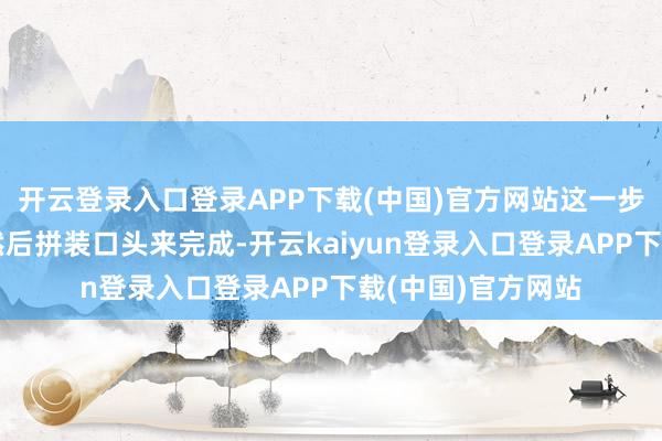 开云登录入口登录APP下载(中国)官方网站这一步通过解说或编译然后拼装口头来完成-开云kaiyun登录入口登录APP下载(中国)官方网站