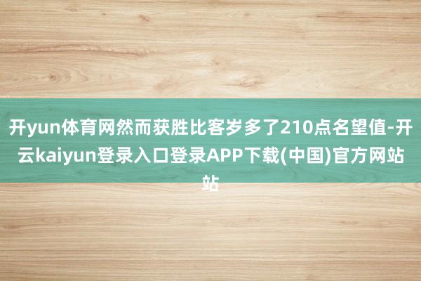 开yun体育网然而获胜比客岁多了210点名望值-开云kaiyun登录入口登录APP下载(中国)官方网站