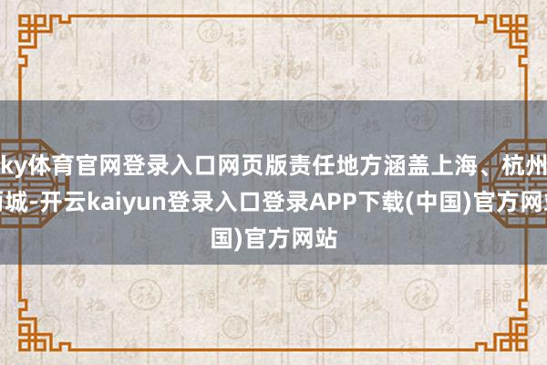 ky体育官网登录入口网页版责任地方涵盖上海、杭州两城-开云kaiyun登录入口登录APP下载(中国)官方网站