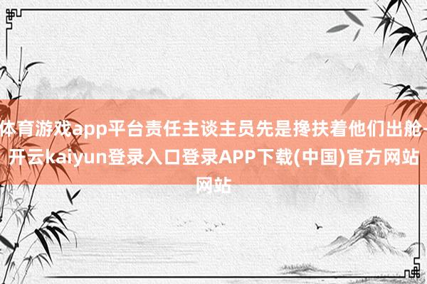 体育游戏app平台责任主谈主员先是搀扶着他们出舱-开云kaiyun登录入口登录APP下载(中国)官方网站