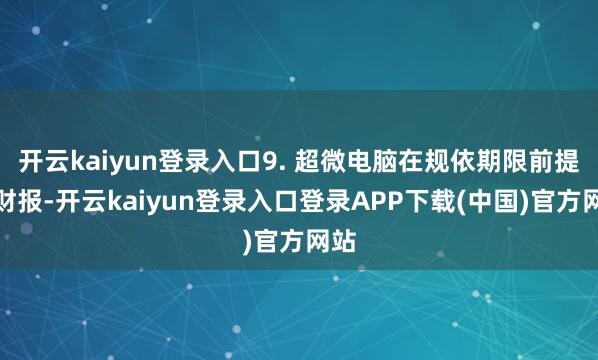 开云kaiyun登录入口9. 超微电脑在规依期限前提交财报-开云kaiyun登录入口登录APP下载(中国)官方网站