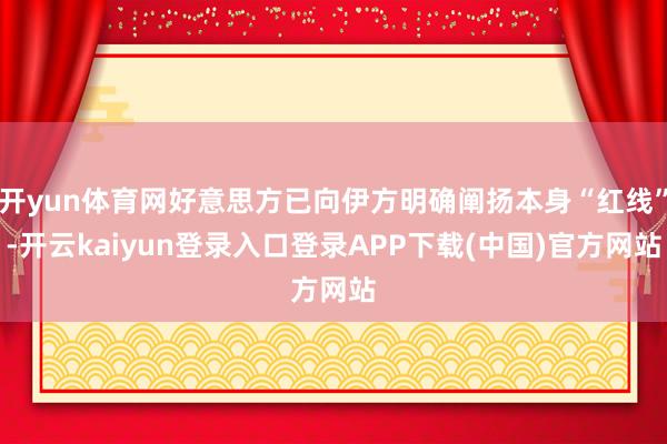 开yun体育网好意思方已向伊方明确阐扬本身“红线”-开云kaiyun登录入口登录APP下载(中国)官方网站