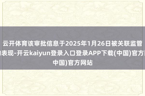 云开体育该审批信息于2025年1月26日被关联监管机构表现-开云kaiyun登录入口登录APP下载(中国)官方网站