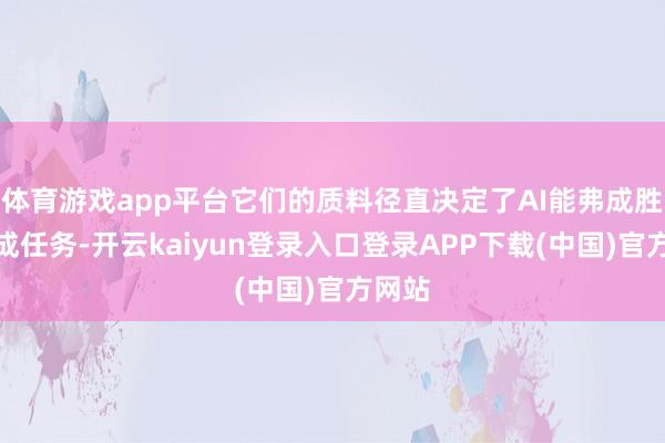 体育游戏app平台它们的质料径直决定了AI能弗成胜仗完成任务-开云kaiyun登录入口登录APP下载(中国)官方网站