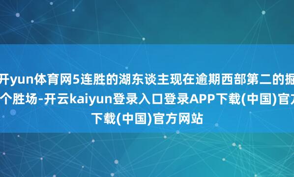 开yun体育网5连胜的湖东谈主现在逾期西部第二的掘金0.5个胜场-开云kaiyun登录入口登录APP下载(中国)官方网站