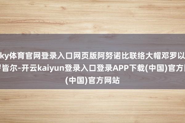 ky体育官网登录入口网页版阿努诺比联络大帽邓罗以及罗皆尔-开云kaiyun登录入口登录APP下载(中国)官方网站