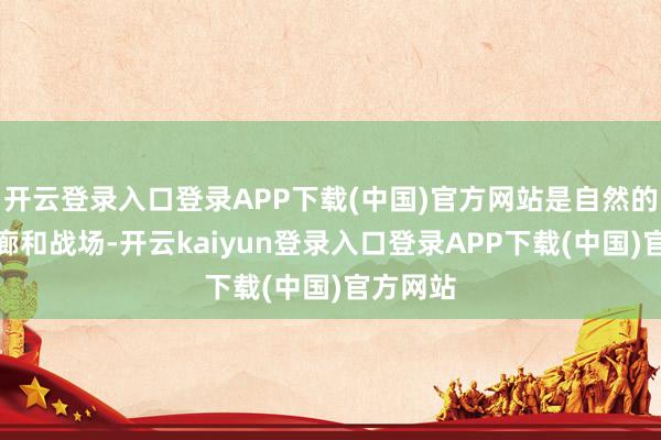 开云登录入口登录APP下载(中国)官方网站是自然的交通走廊和战场-开云kaiyun登录入口登录APP下载(中国)官方网站