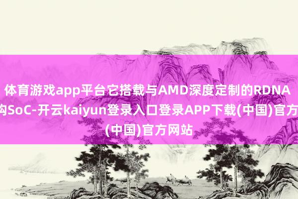 体育游戏app平台它搭载与AMD深度定制的RDNA 5架构SoC-开云kaiyun登录入口登录APP下载(中国)官方网站
