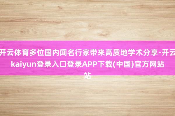 开云体育多位国内闻名行家带来高质地学术分享-开云kaiyun登录入口登录APP下载(中国)官方网站
