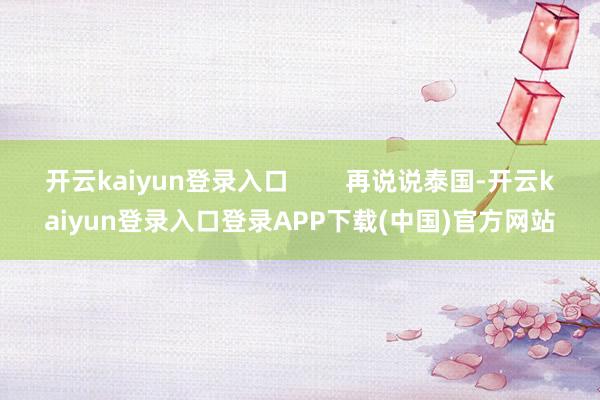 开云kaiyun登录入口        再说说泰国-开云kaiyun登录入口登录APP下载(中国)官方网站