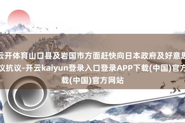 云开体育山口县及岩国市方面赶快向日本政府及好意思军建议抗议-开云kaiyun登录入口登录APP下载(中国)官方网站