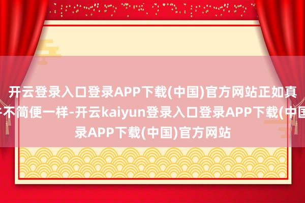开云登录入口登录APP下载(中国)官方网站正如真实的寰宇并不简便一样-开云kaiyun登录入口登录APP下载(中国)官方网站