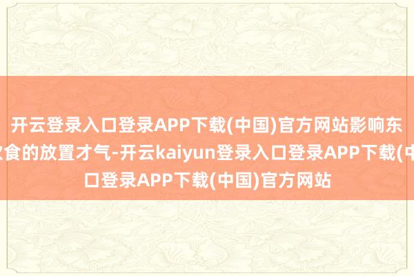 开云登录入口登录APP下载(中国)官方网站影响东谈主们关于饮食的放置才气-开云kaiyun登录入口登录APP下载(中国)官方网站