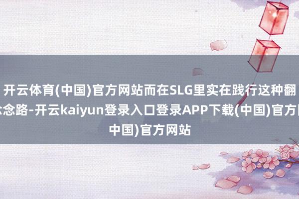 开云体育(中国)官方网站而在SLG里实在践行这种翻新念念路-开云kaiyun登录入口登录APP下载(中国)官方网站