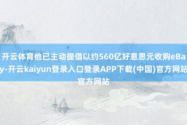 开云体育他已主动提倡以约560亿好意思元收购eBay-开云kaiyun登录入口登录APP下载(中国)官方网站