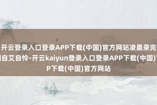 开云登录入口登录APP下载(中国)官方网站凌晨录完节目累到自艾自怜-开云kaiyun登录入口登录APP下载(中国)官方网站