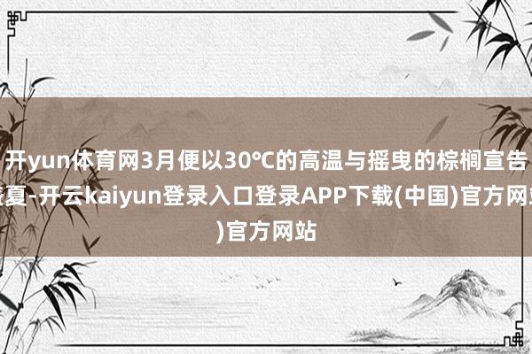 开yun体育网3月便以30℃的高温与摇曳的棕榈宣告盛夏-开云kaiyun登录入口登录APP下载(中国)官方网站