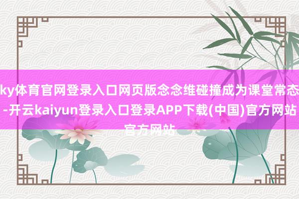 ky体育官网登录入口网页版念念维碰撞成为课堂常态-开云kaiyun登录入口登录APP下载(中国)官方网站