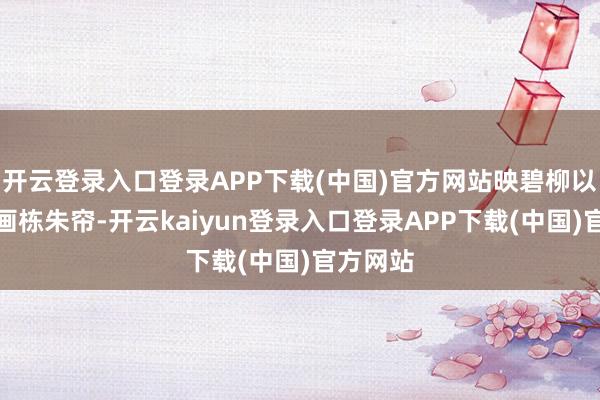 开云登录入口登录APP下载(中国)官方网站映碧柳以垂杨；画栋朱帘-开云kaiyun登录入口登录APP下载(中国)官方网站