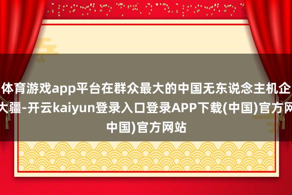 体育游戏app平台在群众最大的中国无东说念主机企业大疆-开云kaiyun登录入口登录APP下载(中国)官方网站
