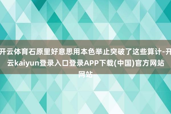 开云体育石原里好意思用本色举止突破了这些算计-开云kaiyun登录入口登录APP下载(中国)官方网站