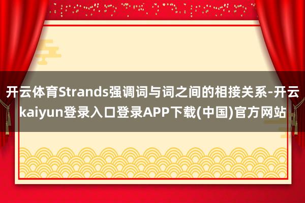 开云体育Strands强调词与词之间的相接关系-开云kaiyun登录入口登录APP下载(中国)官方网站