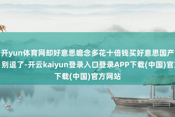 开yun体育网却好意思瞻念多花十倍钱买好意思国产国旗?别逗了-开云kaiyun登录入口登录APP下载(中国)官方网站