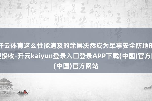 开云体育这么性能遍及的涂层决然成为军事安全防地的必要接收-开云kaiyun登录入口登录APP下载(中国)官方网站