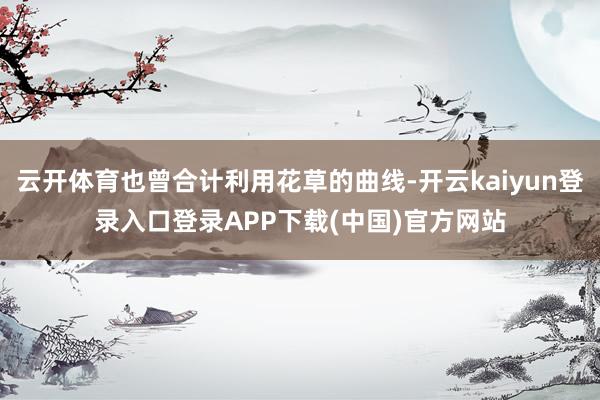 云开体育也曾合计利用花草的曲线-开云kaiyun登录入口登录APP下载(中国)官方网站