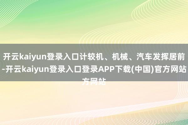 开云kaiyun登录入口计较机、机械、汽车发挥居前-开云kaiyun登录入口登录APP下载(中国)官方网站