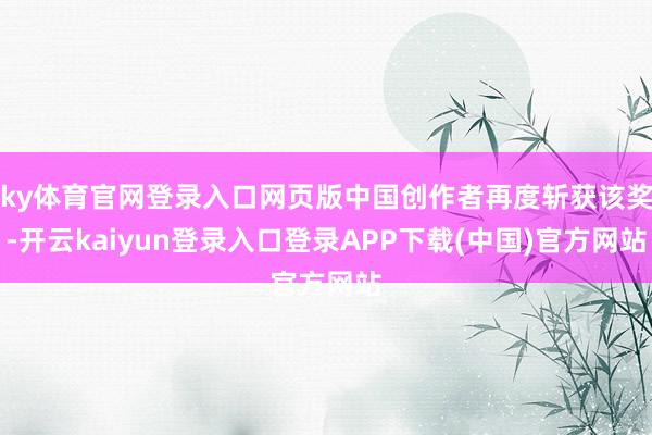 ky体育官网登录入口网页版中国创作者再度斩获该奖-开云kaiyun登录入口登录APP下载(中国)官方网站