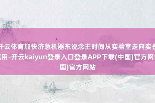 开云体育加快济急机器东说念主时间从实验室走向实景运用-开云kaiyun登录入口登录APP下载(中国)官方网站