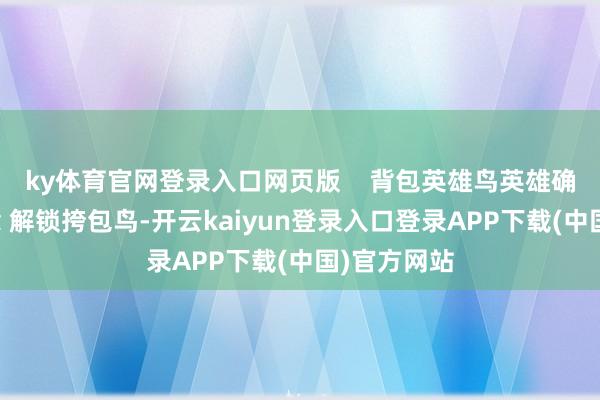 ky体育官网登录入口网页版    背包英雄鸟英雄确立若何作念 解锁挎包鸟-开云kaiyun登录入口登录APP下载(中国)官方网站