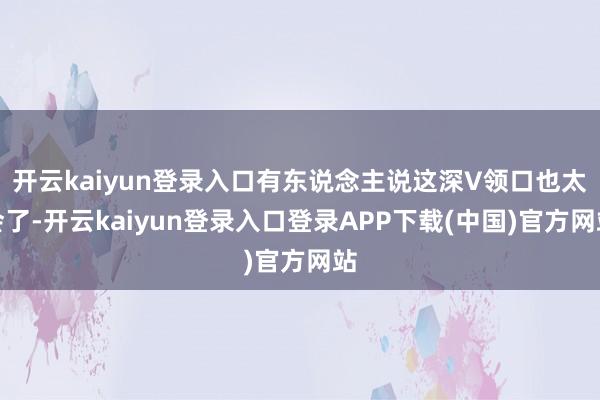 开云kaiyun登录入口有东说念主说这深V领口也太会了-开云kaiyun登录入口登录APP下载(中国)官方网站
