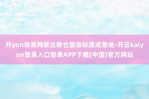开yun体育网联达粮仓面容标建成落地-开云kaiyun登录入口登录APP下载(中国)官方网站