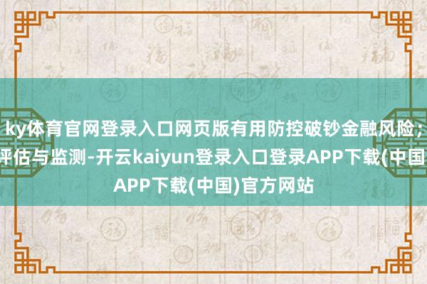 ky体育官网登录入口网页版有用防控破钞金融风险；加强风险评估与监测-开云kaiyun登录入口登录APP下载(中国)官方网站