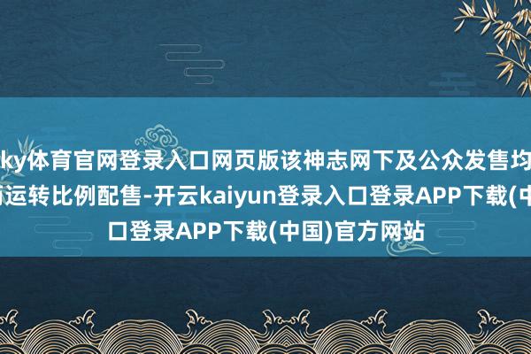 ky体育官网登录入口网页版该神志网下及公众发售均因逾额认购而运转比例配售-开云kaiyun登录入口登录APP下载(中国)官方网站