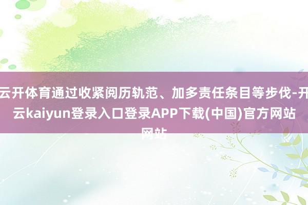 云开体育通过收紧阅历轨范、加多责任条目等步伐-开云kaiyun登录入口登录APP下载(中国)官方网站