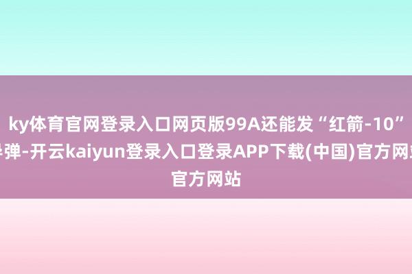 ky体育官网登录入口网页版99A还能发“红箭-10”导弹-开云kaiyun登录入口登录APP下载(中国)官方网站