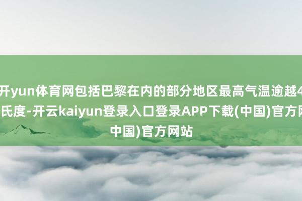 开yun体育网包括巴黎在内的部分地区最高气温逾越40摄氏度-开云kaiyun登录入口登录APP下载(中国)官方网站