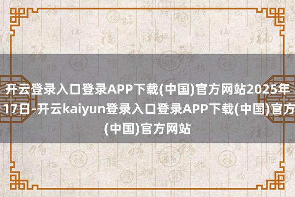 开云登录入口登录APP下载(中国)官方网站2025年10月17日-开云kaiyun登录入口登录APP下载(中国)官方网站