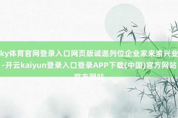 ky体育官网登录入口网页版诚邀列位企业家来渝兴业-开云kaiyun登录入口登录APP下载(中国)官方网站