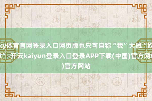 ky体育官网登录入口网页版也只可自称“我”大概“奴隶”-开云kaiyun登录入口登录APP下载(中国)官方网站