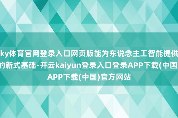 ky体育官网登录入口网页版能为东说念主工智能提供迅速发展的新式基础-开云kaiyun登录入口登录APP下载(中国)官方网站