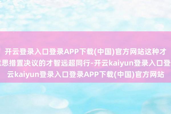 开云登录入口登录APP下载(中国)官方网站这种才智让极智嘉提供完好意思措置决议的才智远超同行-开云kaiyun登录入口登录APP下载(中国)官方网站