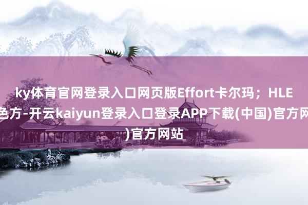 ky体育官网登录入口网页版Effort卡尔玛；HLE红色方-开云kaiyun登录入口登录APP下载(中国)官方网站