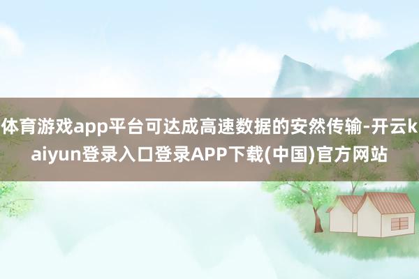 体育游戏app平台可达成高速数据的安然传输-开云kaiyun登录入口登录APP下载(中国)官方网站