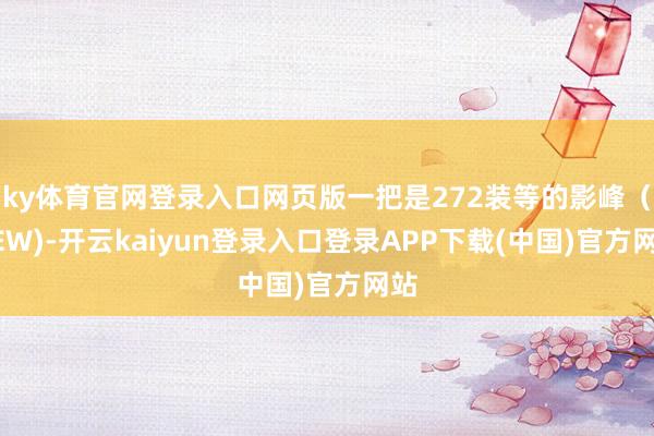 ky体育官网登录入口网页版一把是272装等的影峰(NEW)-开云kaiyun登录入口登录APP下载(中国)官方网站