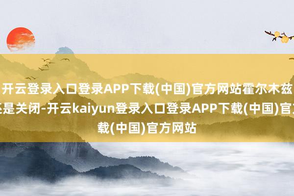 开云登录入口登录APP下载(中国)官方网站霍尔木兹海峡还是关闭-开云kaiyun登录入口登录APP下载(中国)官方网站